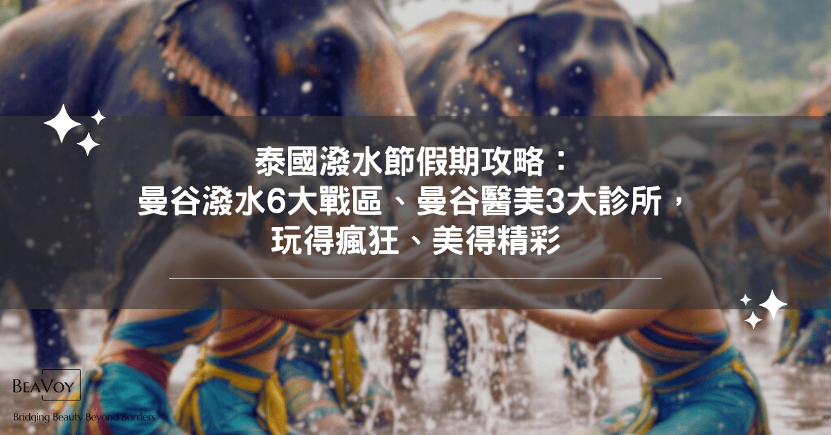 泰國潑水節完美假期攻略：曼谷潑水6大戰區、曼谷醫美3大診所，玩得瘋狂、美得精彩