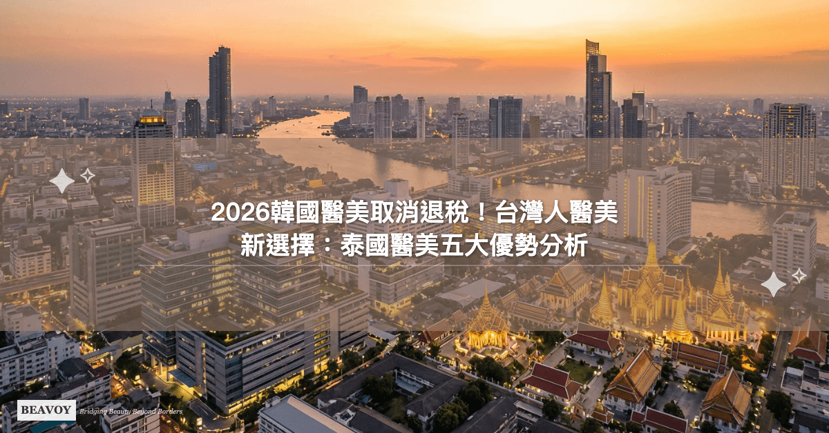 2026韓國醫美取消退稅！台灣人醫美新選擇：泰國醫美五大優勢完整分析