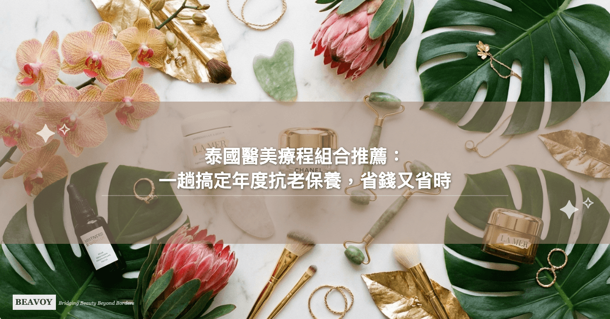 泰國醫美療程組合推薦：一趟搞定年度抗老保養，省錢又省時