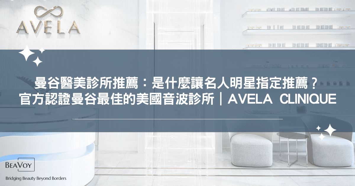 曼谷醫美診所推薦:是什麼讓名人明星指定推薦?官方認證曼谷最佳美國音波診所|AVELA Clinique
